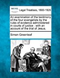examination of the testimony of the four evangelists by the rules of evidence administered in courts of justice : with an account of the trial of Jesus 2010 9781240035946 Front Cover