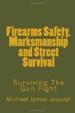 Firearms Safety, Marksmanship and Street Survival Surviving the Gun Fight 2010 9781453719947 Front Cover