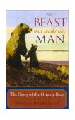 Beast That Walks Like Man The Story of the Grizzly Bear 2003 9781570983948 Front Cover