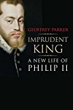 Imprudent King A New Life of Philip II  9780300216950 Front Cover