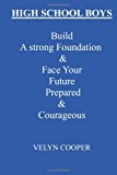 High School Boys - Build a Strong Foundation and Face Your Future Prepared and Courageous 2013 9781482779950 Front Cover