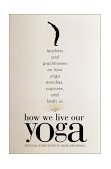 How We Live Our Yoga Teachers and Practitioners on How Yoga Enriches, Surprises, and Heals Us: Person Al Stories 2001 9780807062951 Front Cover