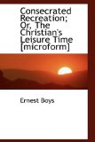 Consecrated Recreation; or, the Christian's Leisure Time [Microform] 2009 9781113588951 Front Cover