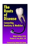 Roots of Disease Connecting Dentistry and Medicine 2002 9781401048952 Front Cover