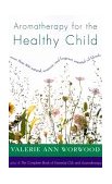 Aromatherapy for the Healthy Child More Than 300 Natural, Nontoxic, and Fragrant Essential Oil Blends  9781577310952 Front Cover