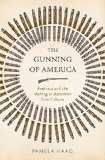 Gunning of America Business and the Making of American Gun Culture  9780465048953 Front Cover