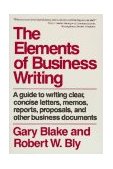 Elements of Business Writing The Essential Guide to Writing Clear, Concise Letters, Memos, Reports, Proposals, and Other Business Documents cover art