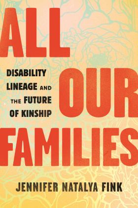 All Our Families Disability Lineage and the Future of Kinship  9780807003954 Front Cover