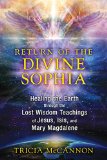 Return of the Divine Sophia Healing the Earth Through the Lost Wisdom Teachings of Jesus, Isis, and Mary Magdalene  9781591431954 Front Cover