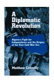 Diplomatic Revolution Algeria's Fight for Independence and the Origins of the Post-Cold War Era 2003 9780195170955 Front Cover