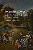 Exquisite Slaves Race, Clothing, and Status in Colonial Lima  9781107445956 Front Cover