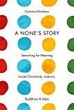 None's Story Searching for Meaning Inside Christianity, Judaism, Buddhism, and Islam  9780231173957 Front Cover