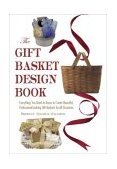 Gift Basket Design Book Everything You Need to Know to Create Beautiful, Professional-Looking Gift Baskets for All Occasions 2004 9780762727957 Front Cover