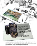 Sketch with Your Camera and Computer A Book for Those W Ho Can't Do Plein Air, or Don't W Ant To, or for Those Who Just Want to Do Quick Sketches, Compositions, Color and Grayscale Variations 2010 9781453875957 Front Cover