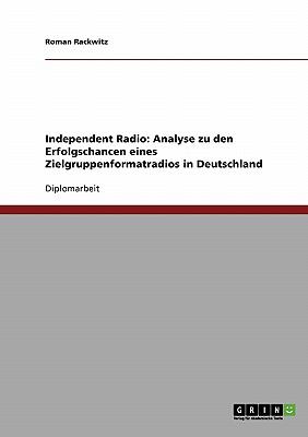Independent Radio: Analyse zu den Erfolgschancen eines Zielgruppenformatradios in Deutschland 2008 9783638882958 Front Cover