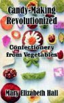 Candy-Making Revolutionized : Confectionery from Vegetables 2003 9781410102959 Front Cover