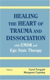Healing the Heart of Trauma and Dissociation With EMDR and Ego State Therapy