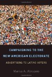 Campaigning to the New American Electorate Advertising to Latino Voters  9780804768962 Front Cover