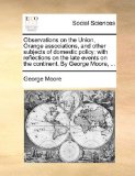 Observations on the Union, Orange Associations, and Other Subjects of Domestic Policy With reflections on the late events on the continent. by George 2010 9781170358962 Front Cover