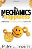 Mechanics of Happiness Engineering a Positive Approach to Your Life 2010 9781600376962 Front Cover