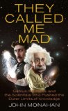 They Called Me Mad Genius, Madness, and the Scientists Who Pushed the Outer Limits of Knowledge 2010 9780425236963 Front Cover
