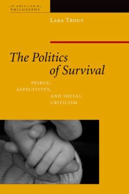 Politics of Survival Peirce, Affectivity, and Social Criticism 2013 9780823232963 Front Cover