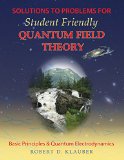 Solutions to Problems for Student Friendly Quantum Field Theory Basic Principles and Quantum Electrodynamics  9780984513963 Front Cover