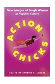 Action Chicks New Images of Tough Women in Popular Culture