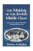 Making of the Jewish Middle Class Women, Family, and Identity in Imperial Germany cover art