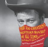 100 Greatest Western Movies of All Time Including Five You've Never Heard Of 2011 9780762769964 Front Cover