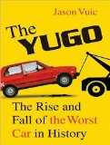 The Yugo: The Rise and Fall of the Worst Car in History 2010 9781400165964 Front Cover