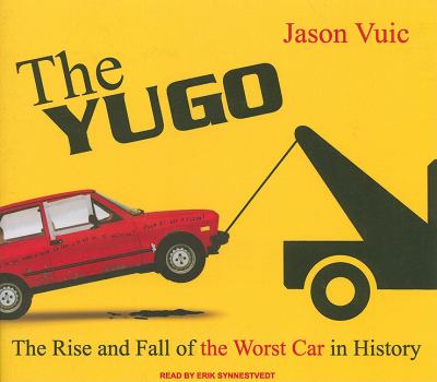 The Yugo: The Rise and Fall of the Worst Car in History 2010 9781400145966 Front Cover