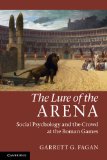 Lure of the Arena Social Psychology and the Crowd at the Roman Games