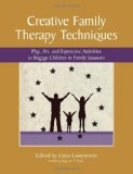 Creative Family Therapy Techniques Play, Art, and Expressive Activities to Engage Children in Family Sessions
