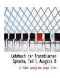 Lehrbuch der Französischen Sprache, Teil I, Ausgabe B 2010 9781140468967 Front Cover