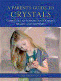 Parent's Guide to Crystals Gemstones to Support Your Child's Health and Happiness 2012 9781583944967 Front Cover