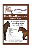 SpoilYourHorse. com Horse Bits A Study Guide for Beginning Rider and Instructor 2003 9780595279968 Front Cover