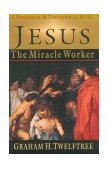 Jesus the Miracle Worker A Historical and Theological Study