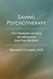 Saving Psychotherapy How Therapists Can Bring the Talking Cure Back from the Brink  9780988875968 Front Cover