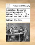Practical Discourse Concerning Death by William Sherlock, the Six And 2010 9781140784968 Front Cover