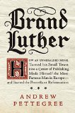 Brand Luther How an Unheralded Monk Turned His Small Town into a Centerof Publishing, Made Himself the Most Famous Man in Europe - and Started  9781594204968 Front Cover