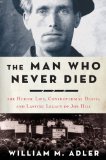 Man Who Never Died The Life, Times, and Legacy of Joe Hill, American Labor Icon  9781596916968 Front Cover