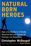 Natural-Born Heroes How a Daring Band of Misfits Mastered the Lost Secrets of Strength and Endurance  9780307594969 Front Cover