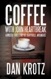 Coffee with John Heartbreak A Mostly True Story of Berryville, Arkansas 2009 9781440197970 Front Cover