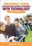 Creatively Teach the Common Core Literacy Standards with Technology Grades 6-12  9781483358970 Front Cover