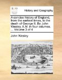 Concise History of England, from the Earliest Times, to the Death of George II by John Wesley, a M In 2010 9781170510971 Front Cover