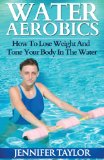 Water Aerobics - How to Lose Weight and Tone Your Body in the Water 2013 9781492274971 Front Cover