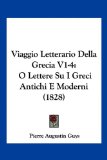 Viaggio Letterario Della Grecia V1-4 O Lettere Su I Greci Antichi E Moderni (1828) 2010 9781161009972 Front Cover