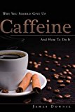 Why You Should Give up Caffeine and How to Do It 2013 9781922237972 Front Cover