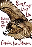 Bird Songs Don't Lie Writings from the Rez  9781597143974 Front Cover